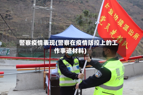 警察疫情表现(警察在疫情防控上的工作事迹材料)-第3张图片