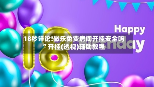 18秒详论!微乐免费房间开挂安全吗	”开挂(透视)辅助教程-第1张图片