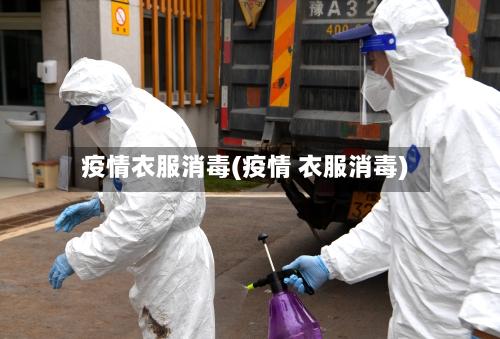 疫情衣服消毒(疫情 衣服消毒)-第2张图片