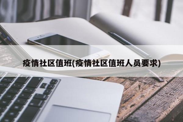 疫情社区值班(疫情社区值班人员要求)