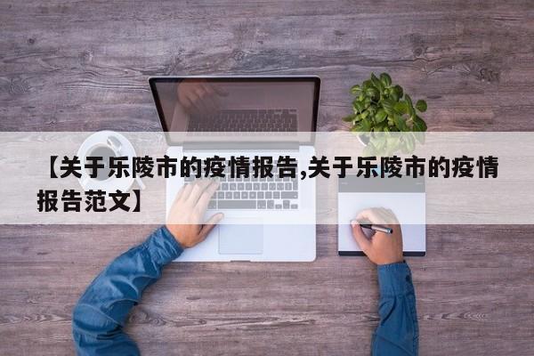【关于乐陵市的疫情报告,关于乐陵市的疫情报告范文】
