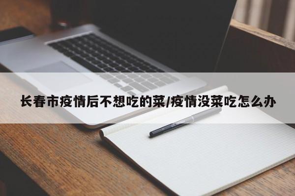 长春市疫情后不想吃的菜/疫情没菜吃怎么办