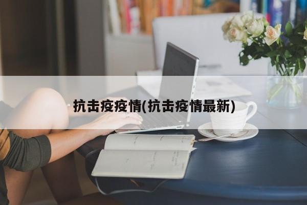 抗击疫疫情(抗击疫情最新)