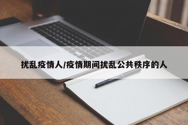 扰乱疫情人/疫情期间扰乱公共秩序的人