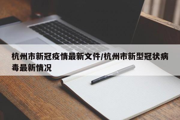 杭州市新冠疫情最新文件/杭州市新型冠状病毒最新情况