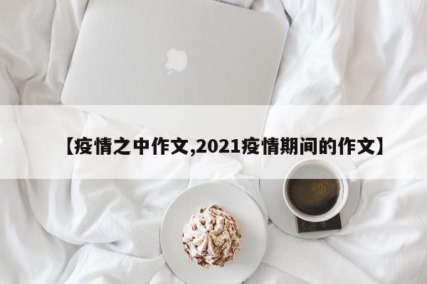 【疫情之中作文,2021疫情期间的作文】