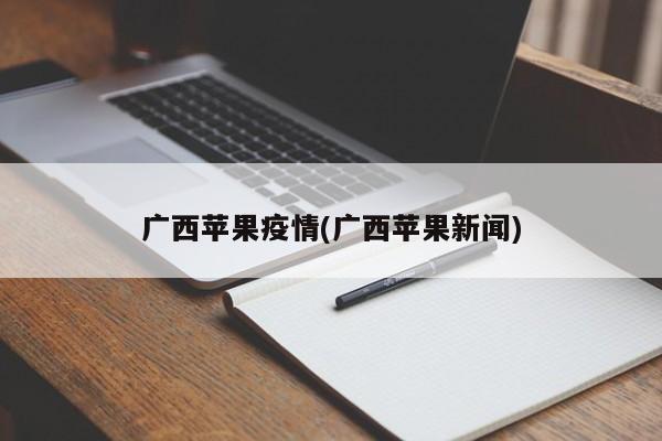 广西苹果疫情(广西苹果新闻)