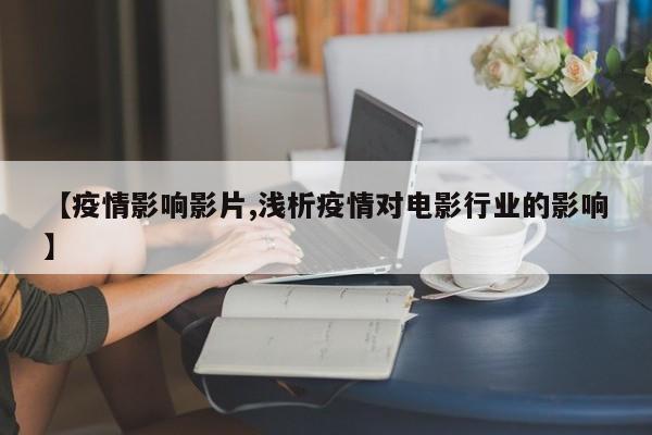 【疫情影响影片,浅析疫情对电影行业的影响】