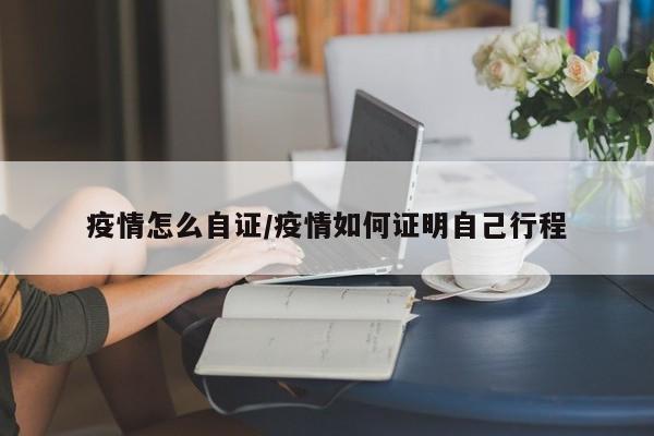 疫情怎么自证/疫情如何证明自己行程